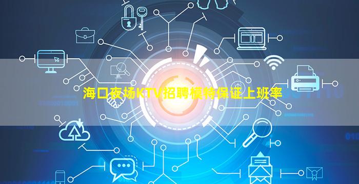 海口夜场KTV招聘模特保证上班率