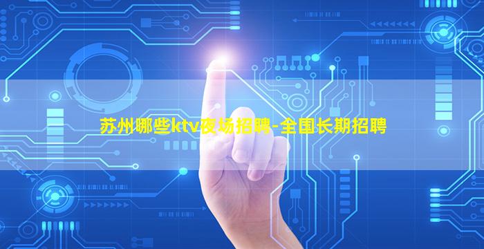 苏州哪些ktv夜场招聘-全国长期招聘